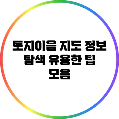 토지이음 지도 정보 탐색: 유용한 팁 모음