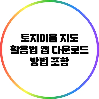 토지이음 지도 활용법: 앱 다운로드 방법 포함