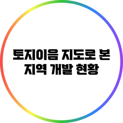 토지이음 지도로 본 지역 개발 현황