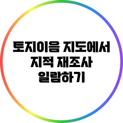 토지이음 지도에서 지적 재조사 일람하기