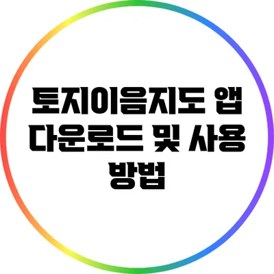 토지이음지도 앱 다운로드 및 사용 방법