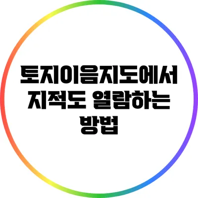 토지이음지도에서 지적도 열람하는 방법