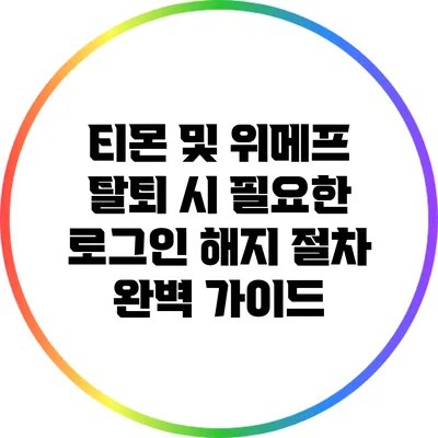 티몬 및 위메프 탈퇴 시 필요한 로그인 해지 절차 완벽 가이드