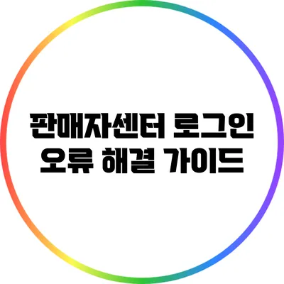 판매자센터 로그인 오류 해결 가이드