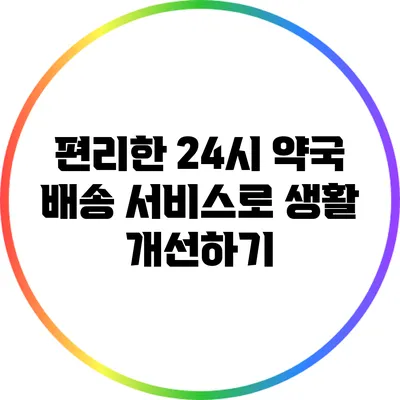 편리한 24시 약국 배송 서비스로 생활 개선하기