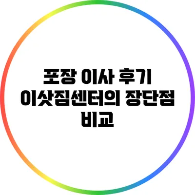 포장 이사 후기: 이삿짐센터의 장단점 비교