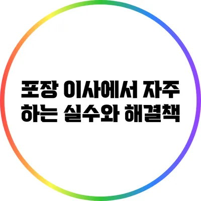 포장 이사에서 자주 하는 실수와 해결책