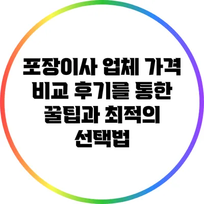 포장이사 업체 가격 비교: 후기를 통한 꿀팁과 최적의 선택법
