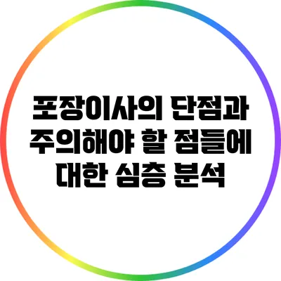 포장이사의 단점과 주의해야 할 점들에 대한 심층 분석