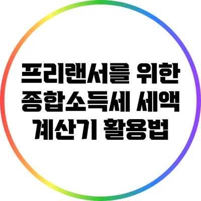 프리랜서를 위한 종합소득세 세액 계산기 활용법