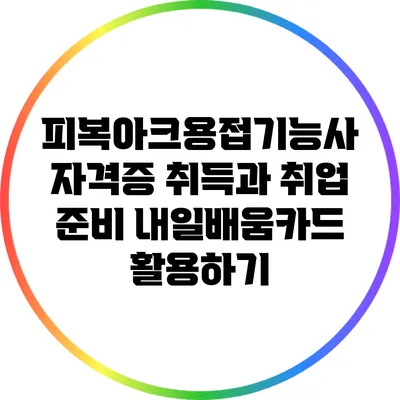 피복아크용접기능사 자격증 취득과 취업 준비: 내일배움카드 활용하기