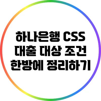 하나은행 CSS 대출: 대상 조건 한방에 정리하기