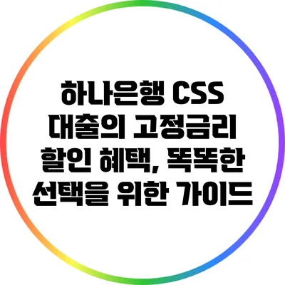 하나은행 CSS 대출의 고정금리 할인 혜택, 똑똑한 선택을 위한 가이드