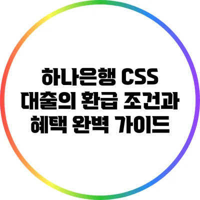 하나은행 CSS 대출의 환급 조건과 혜택 완벽 가이드