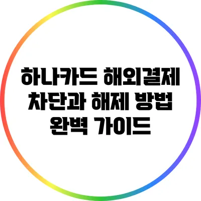 하나카드 해외결제 차단과 해제 방법 완벽 가이드