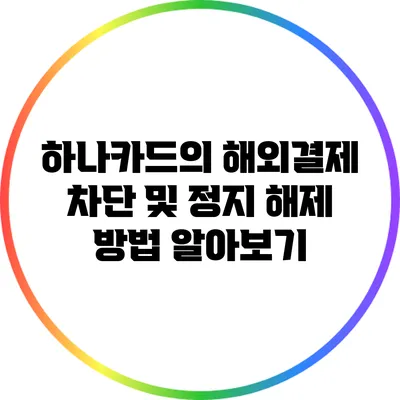하나카드의 해외결제 차단 및 정지 해제 방법 알아보기
