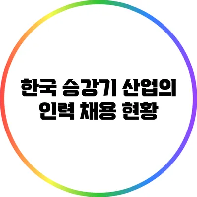 한국 승강기 산업의 인력 채용 현황