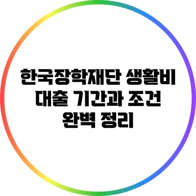 한국장학재단 생활비 대출 기간과 조건 완벽 정리