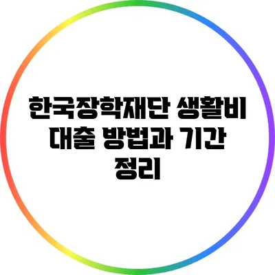 한국장학재단 생활비 대출 방법과 기간 정리