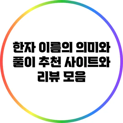 한자 이름의 의미와 풀이: 추천 사이트와 리뷰 모음