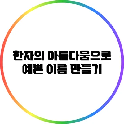 한자의 아름다움으로 예쁜 이름 만들기