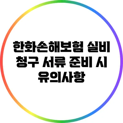 한화손해보험 실비 청구 서류 준비 시 유의사항