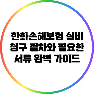 한화손해보험 실비 청구 절차와 필요한 서류 완벽 가이드