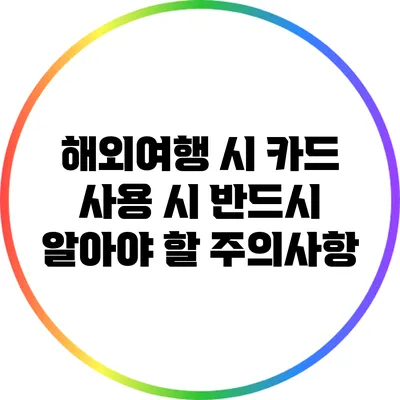 해외여행 시 카드 사용 시 반드시 알아야 할 주의사항