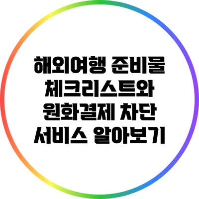 해외여행 준비물 체크리스트와 원화결제 차단 서비스 알아보기