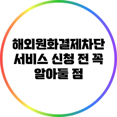 해외원화결제차단 서비스 신청 전 꼭 알아둘 점