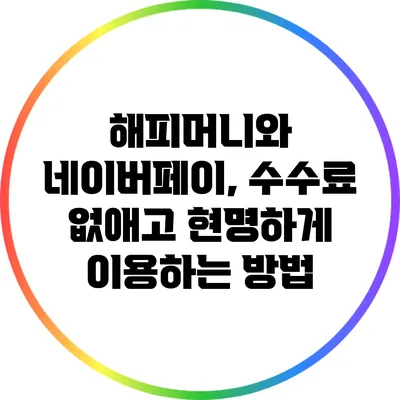 해피머니와 네이버페이, 수수료 없애고 현명하게 이용하는 방법