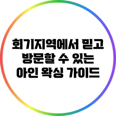 회기지역에서 믿고 방문할 수 있는 아인 왁싱 가이드