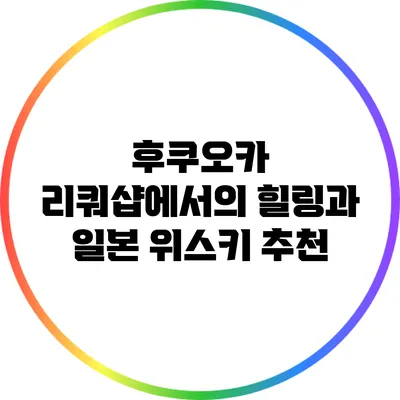 후쿠오카 리쿼샵에서의 힐링과 일본 위스키 추천