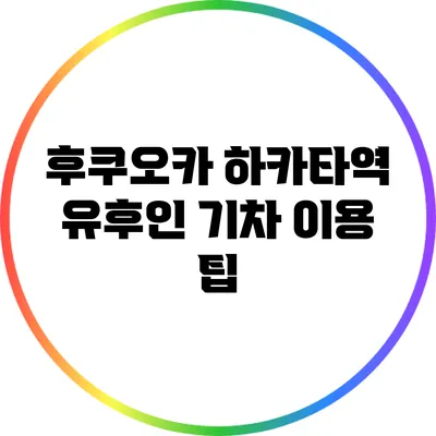 후쿠오카 하카타역 유후인 기차 이용 팁