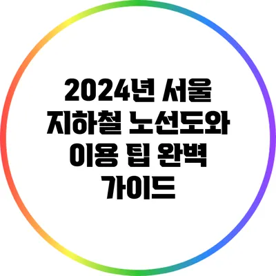 2024년 서울 지하철 노선도와 이용 팁 완벽 가이드