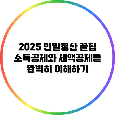 2025 연말정산 꿀팁: 소득공제와 세액공제를 완벽히 이해하기