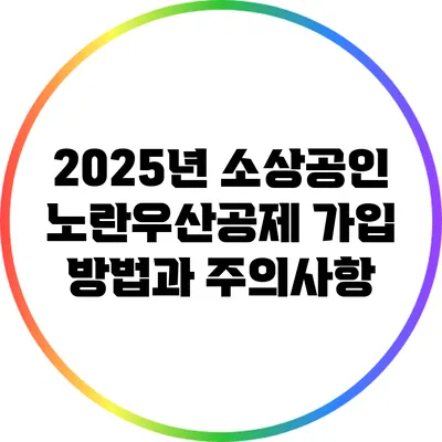 2025년 소상공인 노란우산공제 가입 방법과 주의사항