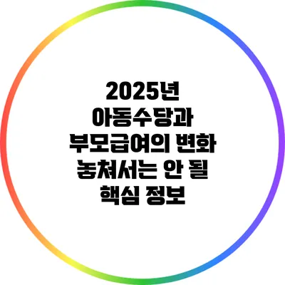 2025년 아동수당과 부모급여의 변화: 놓쳐서는 안 될 핵심 정보