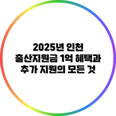 2025년 인천 출산지원금: 1억 혜택과 추가 지원의 모든 것