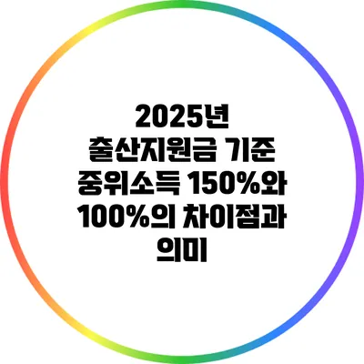 2025년 출산지원금 기준 중위소득 150%와 100%의 차이점과 의미