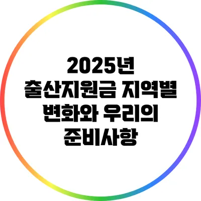 2025년 출산지원금: 지역별 변화와 우리의 준비사항