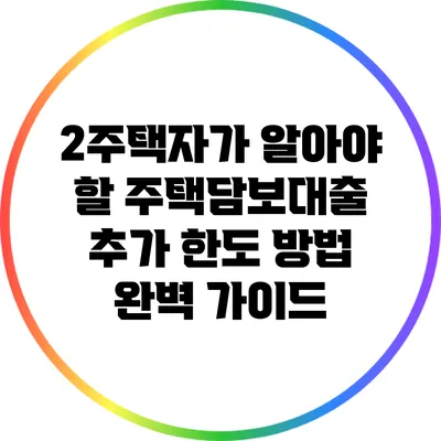 2주택자가 알아야 할 주택담보대출 추가 한도 방법 완벽 가이드