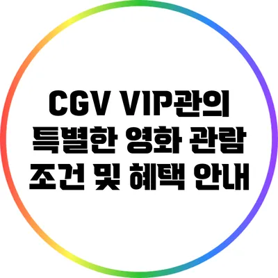 CGV VIP관의 특별한 영화 관람 조건 및 혜택 안내