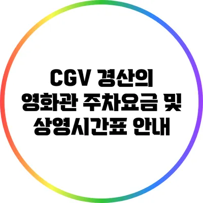 CGV 경산의 영화관 주차요금 및 상영시간표 안내
