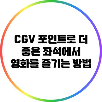 CGV 포인트로 더 좋은 좌석에서 영화를 즐기는 방법