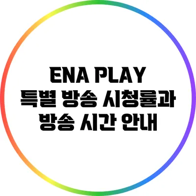 ENA PLAY 특별 방송: 시청률과 방송 시간 안내