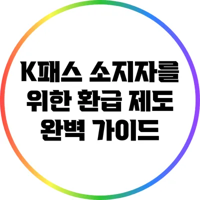 K패스 소지자를 위한 환급 제도 완벽 가이드