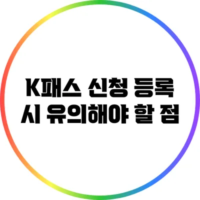 K패스 신청 등록 시 유의해야 할 점