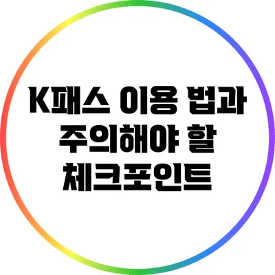 K패스 이용 법과 주의해야 할 체크포인트