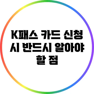 K패스 카드 신청 시 반드시 알아야 할 점